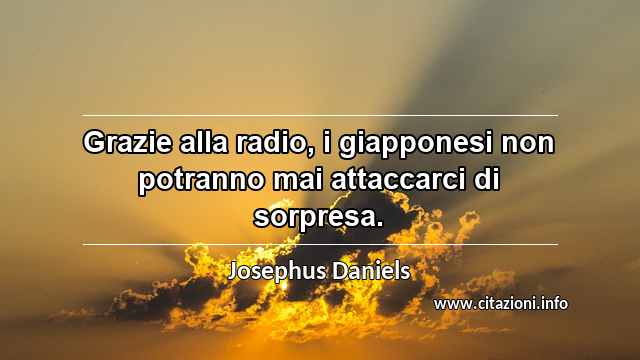 “Grazie alla radio, i giapponesi non potranno mai attaccarci di sorpresa.”