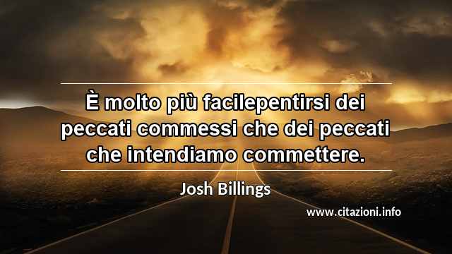 “È molto più facilepentirsi dei peccati commessi che dei peccati che intendiamo commettere.”