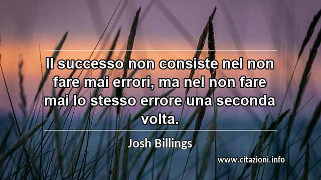 “Il successo non consiste nel non fare mai errori, ma nel non fare mai lo stesso errore una seconda volta.”