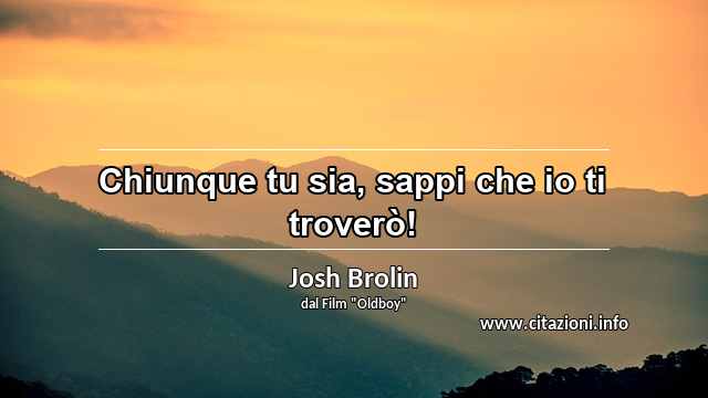 “Chiunque tu sia, sappi che io ti troverò!”