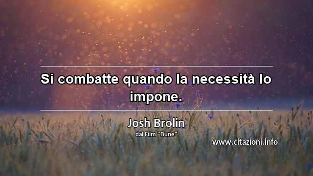 “Si combatte quando la necessità lo impone.”