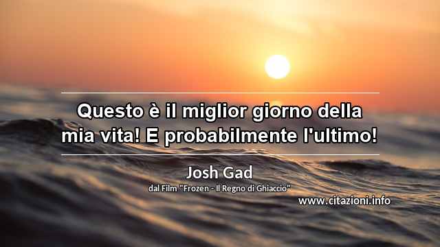 “Questo è il miglior giorno della mia vita! E probabilmente l'ultimo!”