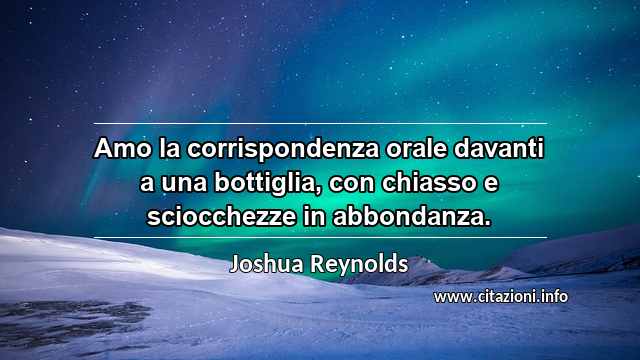 “Amo la corrispondenza orale davanti a una bottiglia, con chiasso e sciocchezze in abbondanza.”