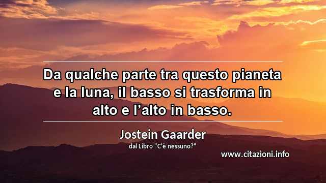 “Da qualche parte tra questo pianeta e la luna, il basso si trasforma in alto e l’alto in basso.”
