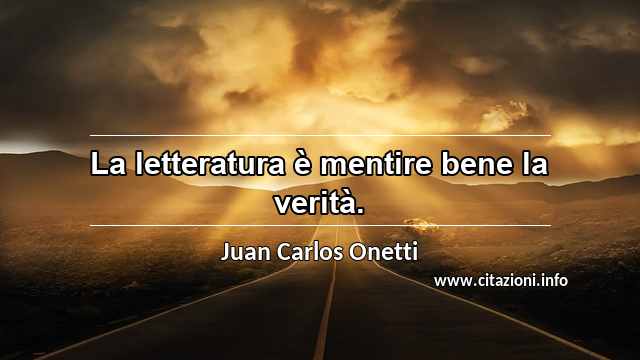 “La letteratura è mentire bene la verità.”