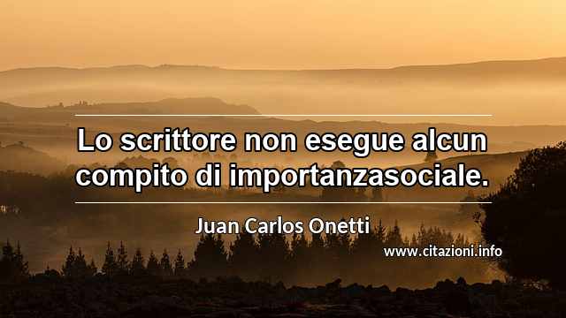 “Lo scrittore non esegue alcun compito di importanzasociale.”