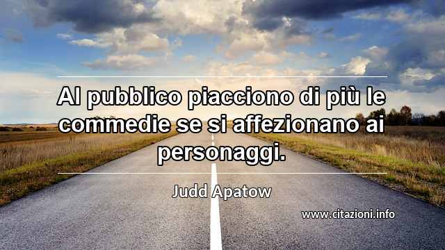 “Al pubblico piacciono di più le commedie se si affezionano ai personaggi.”