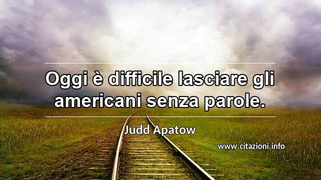 “Oggi è difficile lasciare gli americani senza parole.”