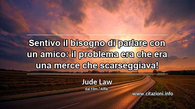 “Sentivo il bisogno di parlare con un amico: il problema era che era una merce che scarseggiava!”