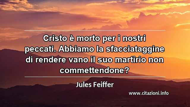 “Cristo è morto per i nostri peccati. Abbiamo la sfacciataggine di rendere vano il suo martirio non commettendone?”