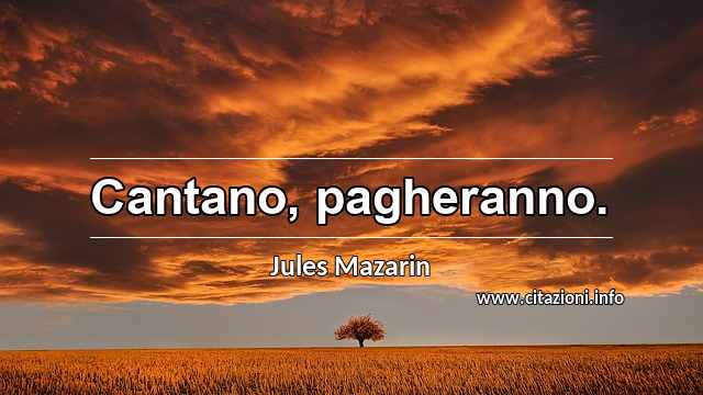 “Cantano, pagheranno.”