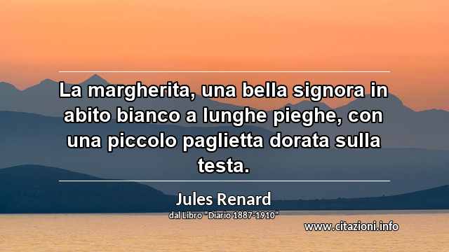 “La margherita, una bella signora in abito bianco a lunghe pieghe, con una piccolo paglietta dorata sulla testa.”