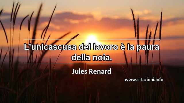 “L'unicascusa del lavoro è la paura della noia.”