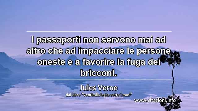 “I passaporti non servono mai ad altro che ad impacciare le persone oneste e a favorire la fuga dei bricconi.”