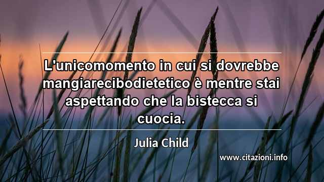 “L'unicomomento in cui si dovrebbe mangiarecibodietetico è mentre stai aspettando che la bistecca si cuocia.”