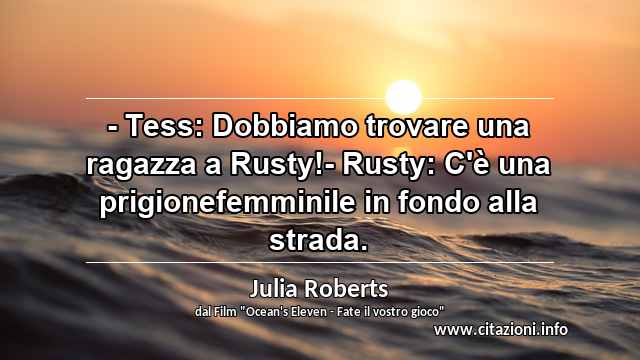 “- Tess: Dobbiamo trovare una ragazza a Rusty!- Rusty: C'è una prigionefemminile in fondo alla strada.”