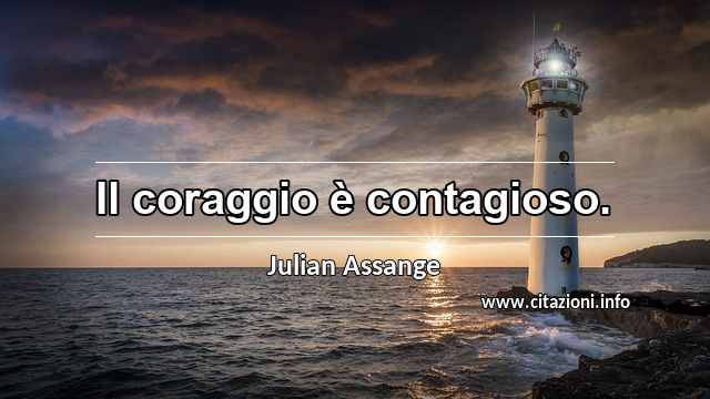 “Il coraggio è contagioso.”