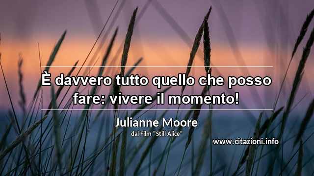 “È davvero tutto quello che posso fare: vivere il momento!”