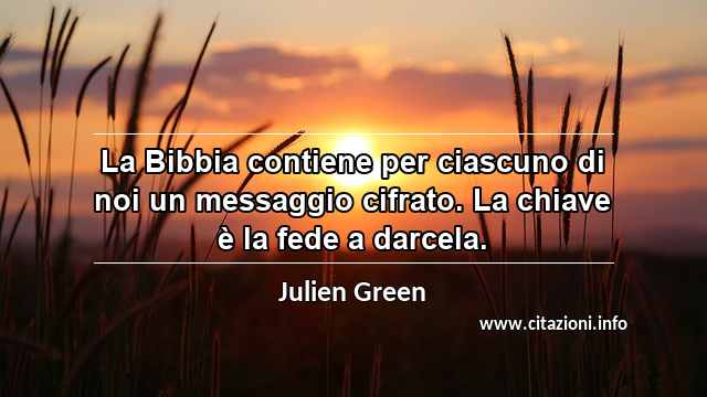 “La Bibbia contiene per ciascuno di noi un messaggio cifrato. La chiave è la fede a darcela.”