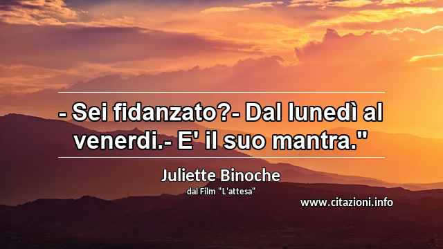 - Sei fidanzato?- Dal lunedì al venerdi.- E' il suo mantra."