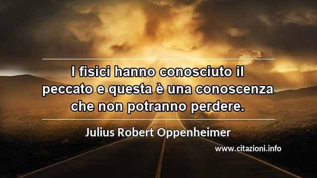 “I fisici hanno conosciuto il peccato e questa è una conoscenza che non potranno perdere.”