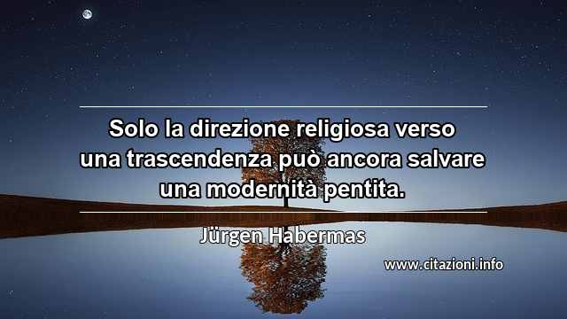 “Solo la direzione religiosa verso una trascendenza può ancora salvare una modernità pentita.”