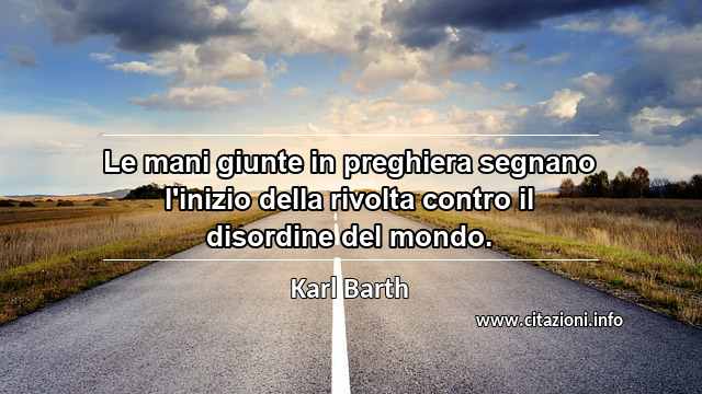 “Le mani giunte in preghiera segnano l'inizio della rivolta contro il disordine del mondo.”