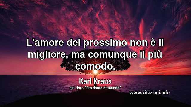 “L'amore del prossimo non è il migliore, ma comunque il più comodo.”
