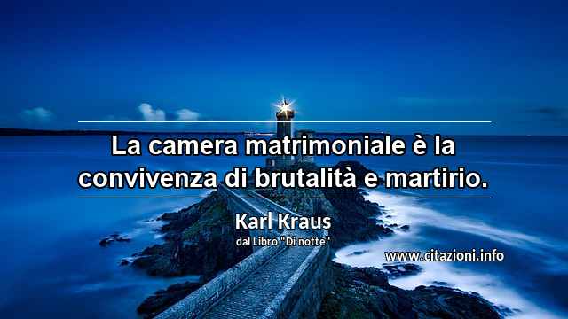 “La camera matrimoniale è la convivenza di brutalità e martirio.”