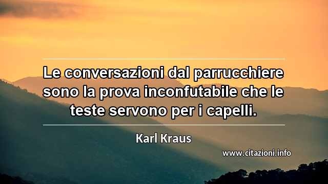 “Le conversazioni dal parrucchiere sono la prova inconfutabile che le teste servono per i capelli.”