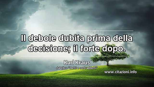 “Il debole dubita prima della decisione; il forte dopo.”
