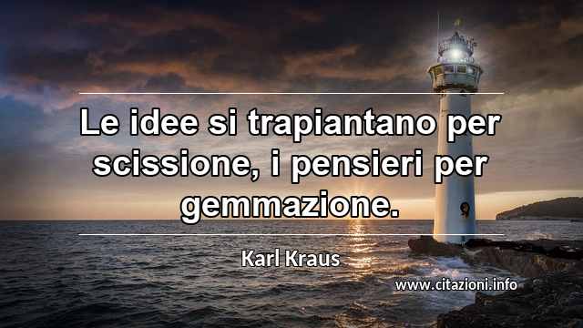 “Le idee si trapiantano per scissione, i pensieri per gemmazione.”