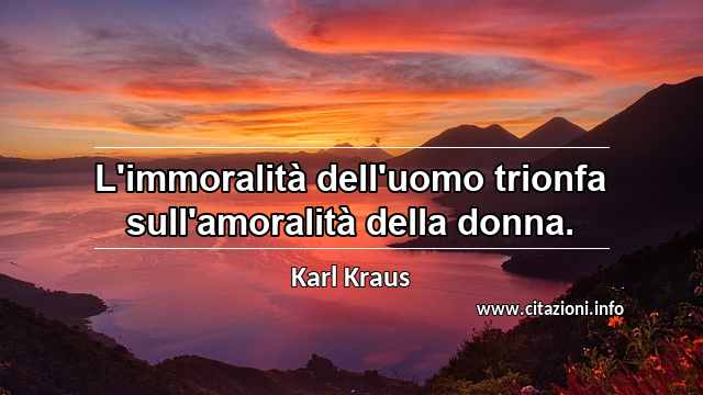“L'immoralità dell'uomo trionfa sull'amoralità della donna.”