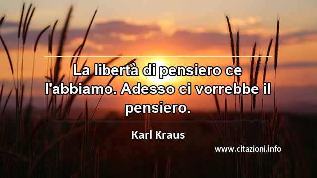 “La libertà di pensiero ce l'abbiamo. Adesso ci vorrebbe il pensiero.”