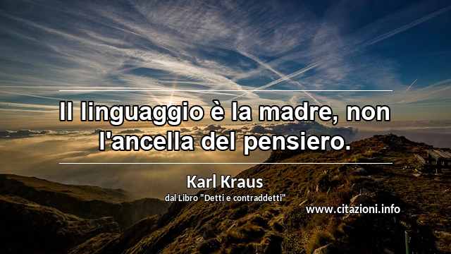 “Il linguaggio è la madre, non l'ancella del pensiero.”