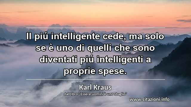 “Il piú intelligente cede, ma solo se è uno di quelli che sono diventati piú intelligenti a proprie spese.”