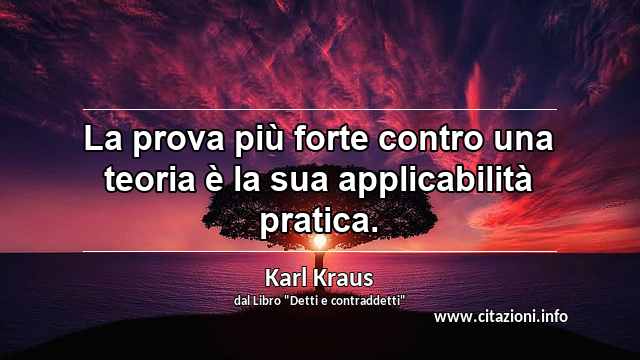 “La prova più forte contro una teoria è la sua applicabilità pratica.”