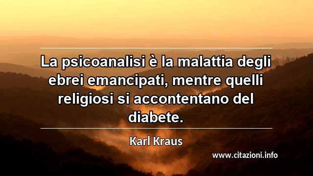 “La psicoanalisi è la malattia degli ebrei emancipati, mentre quelli religiosi si accontentano del diabete.”