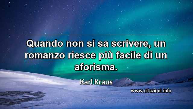 “Quando non si sa scrivere, un romanzo riesce più facile di un aforisma.”