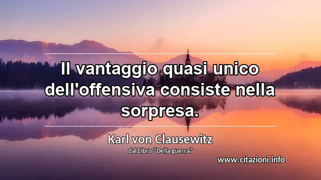 “Il vantaggio quasi unico dell'offensiva consiste nella sorpresa.”