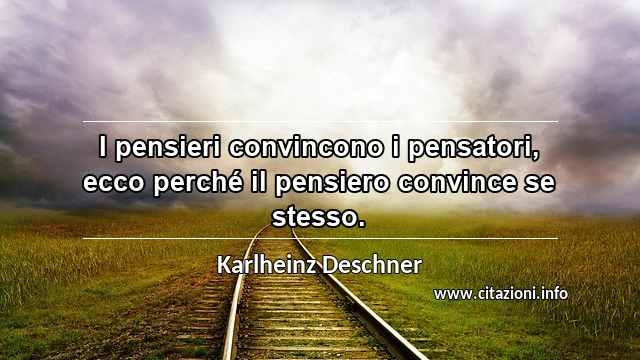 “I pensieri convincono i pensatori, ecco perché il pensiero convince se stesso.”
