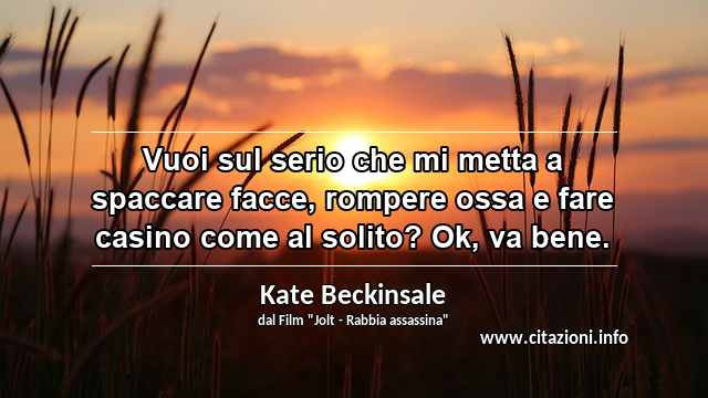 “Vuoi sul serio che mi metta a spaccare facce, rompere ossa e fare casino come al solito? Ok, va bene.”