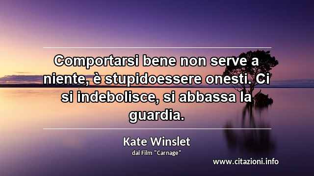 “Comportarsi bene non serve a niente, è stupidoessere onesti. Ci si indebolisce, si abbassa la guardia.”