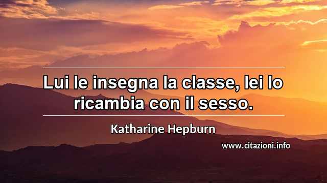 “Lui le insegna la classe, lei lo ricambia con il sesso.”