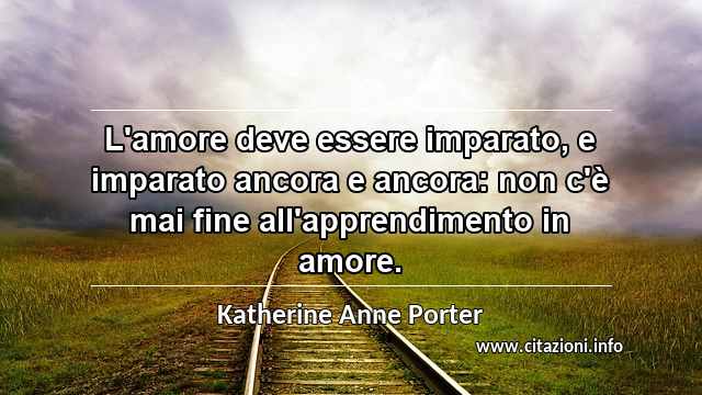 “L'amore deve essere imparato, e imparato ancora e ancora: non c'è mai fine all'apprendimento in amore.”