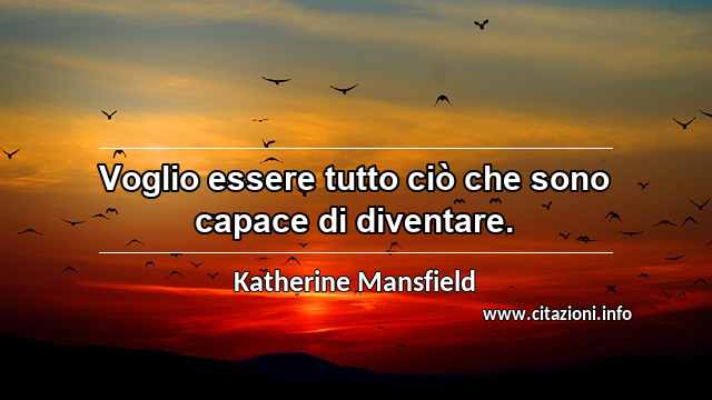 “Voglio essere tutto ciò che sono capace di diventare.”