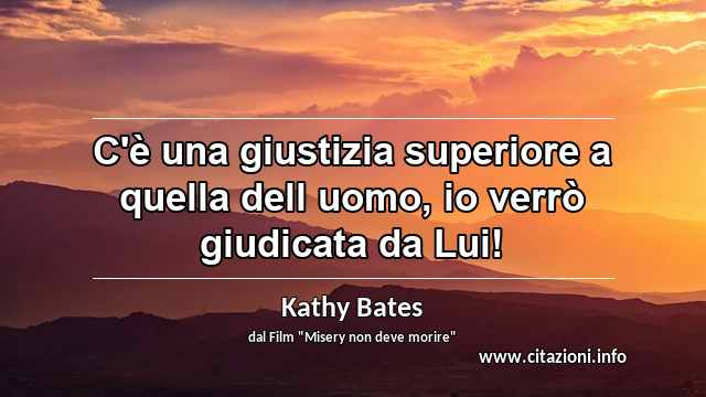 “C'è una giustizia superiore a quella dell uomo, io verrò giudicata da Lui!”