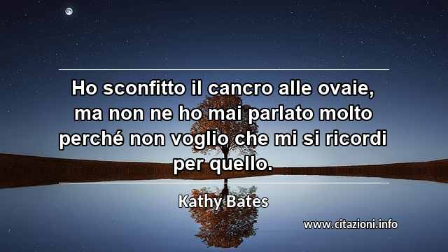 “Ho sconfitto il cancro alle ovaie, ma non ne ho mai parlato molto perché non voglio che mi si ricordi per quello.”