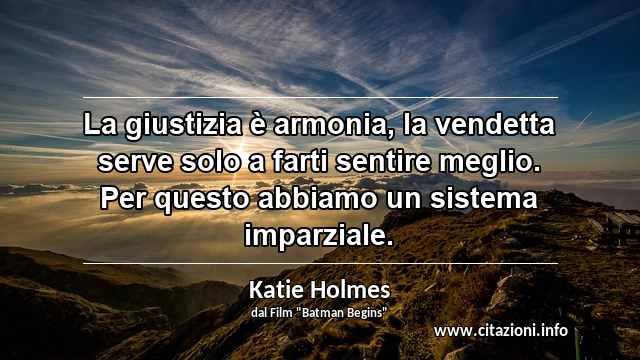 “La giustizia è armonia, la vendetta serve solo a farti sentire meglio. Per questo abbiamo un sistema imparziale.”