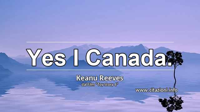 “Yes I Canada.”